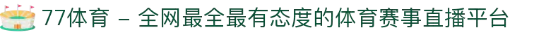 77体育 - 全网最全最有态度的体育赛事直播平台