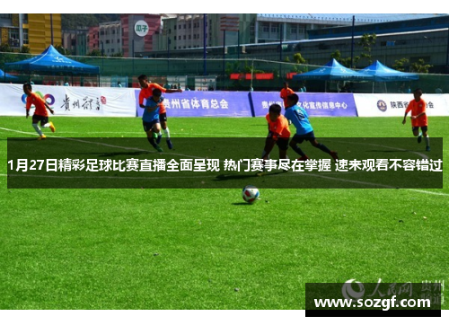 1月27日精彩足球比赛直播全面呈现 热门赛事尽在掌握 速来观看不容错过