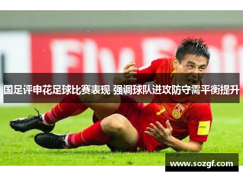 国足评申花足球比赛表现 强调球队进攻防守需平衡提升