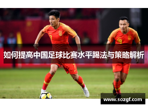 如何提高中国足球比赛水平踢法与策略解析