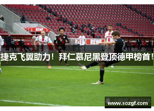 捷克飞翼助力！拜仁慕尼黑登顶德甲榜首！