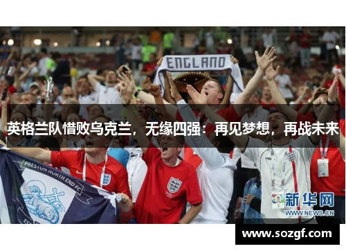 英格兰队惜败乌克兰，无缘四强：再见梦想，再战未来