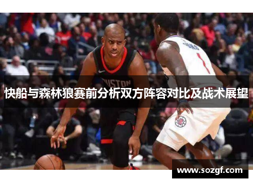 快船与森林狼赛前分析双方阵容对比及战术展望