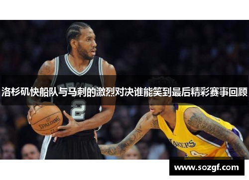 洛杉矶快船队与马刺的激烈对决谁能笑到最后精彩赛事回顾