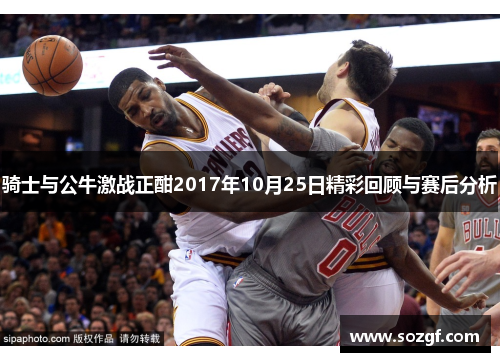 骑士与公牛激战正酣2017年10月25日精彩回顾与赛后分析