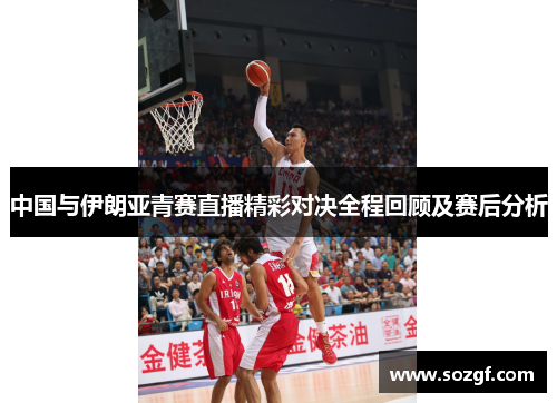 中国与伊朗亚青赛直播精彩对决全程回顾及赛后分析