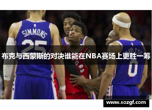 布克与西蒙斯的对决谁能在NBA赛场上更胜一筹